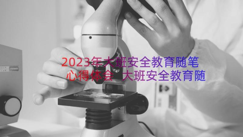 2023年大班安全教育随笔心得体会 大班安全教育随笔(优秀8篇)