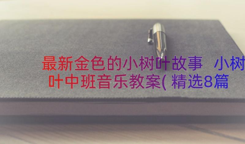 最新金色的小树叶故事 小树叶中班音乐教案(精选8篇)