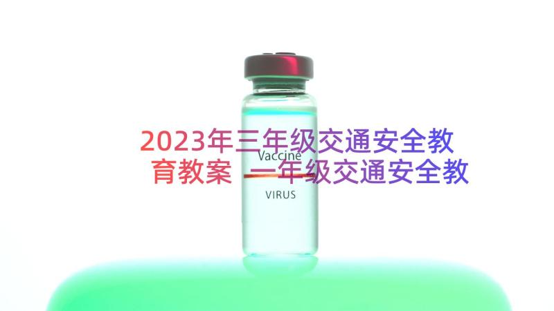 2023年三年级交通安全教育教案 一年级交通安全教育专题班会教案(汇总16篇)