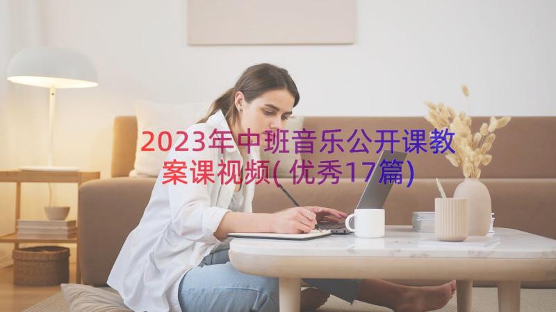 2023年中班音乐公开课教案课视频(优秀17篇)