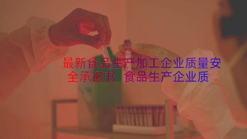 最新食品生产加工企业质量安全承诺书 食品生产企业质量安全承诺书(优质8篇)