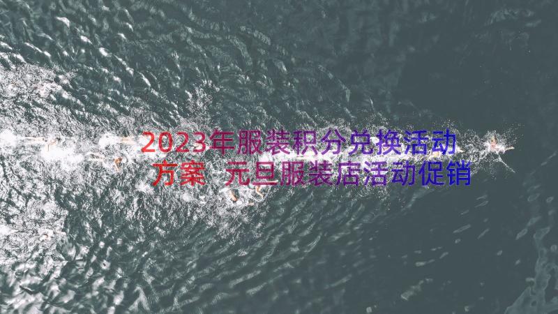 2023年服装积分兑换活动方案 元旦服装店活动促销方案(大全8篇)