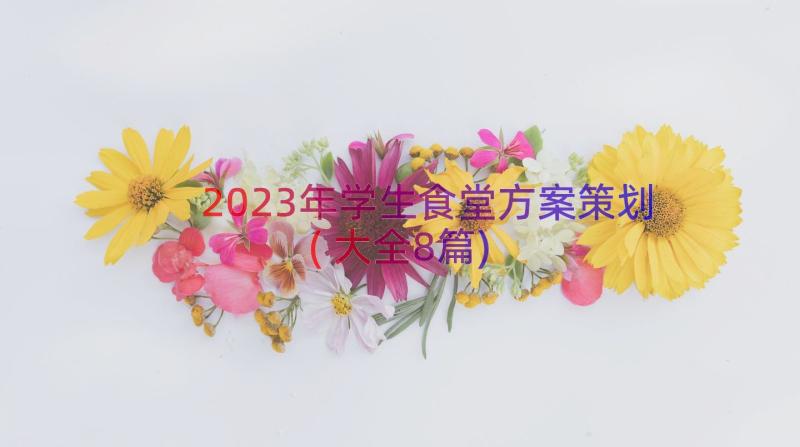 2023年学生食堂方案策划(大全8篇)