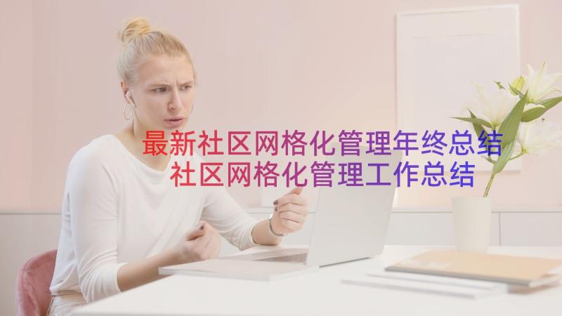 最新社区网格化管理年终总结 社区网格化管理工作总结(大全15篇)