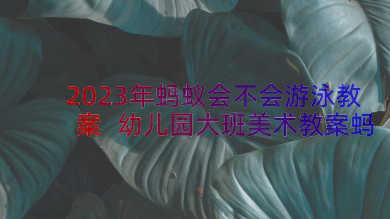 2023年蚂蚁会不会游泳教案 幼儿园大班美术教案蚂蚁王国(优质8篇)