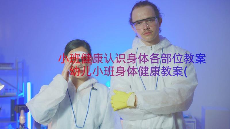 小班健康认识身体各部位教案 幼儿小班身体健康教案(优秀8篇)