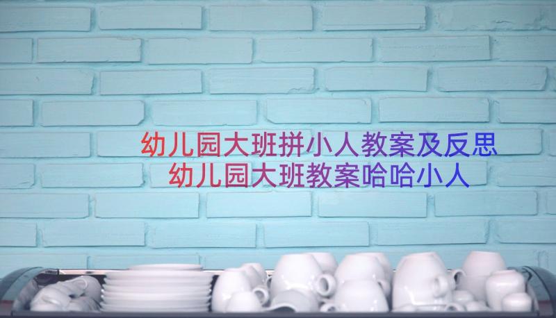 幼儿园大班拼小人教案及反思 幼儿园大班教案哈哈小人(实用8篇)