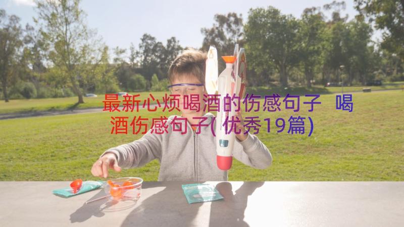 最新心烦喝酒的伤感句子 喝酒伤感句子(优秀19篇)