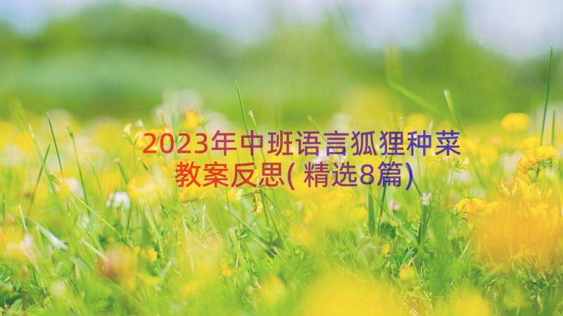 2023年中班语言狐狸种菜教案反思(精选8篇)