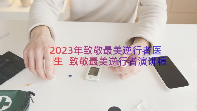 2023年致敬最美逆行者医生 致敬最美逆行者演讲稿(大全20篇)