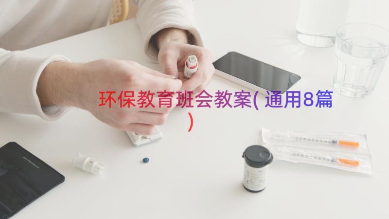 环保教育班会教案(通用8篇)