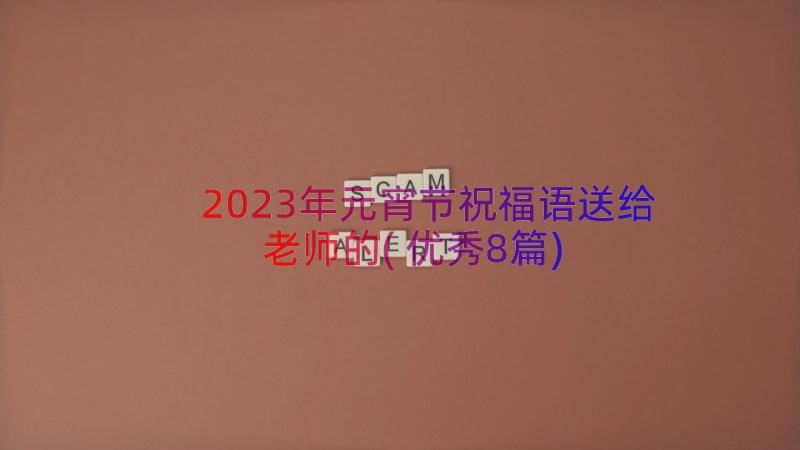 2023年元宵节祝福语送给老师的(优秀8篇)