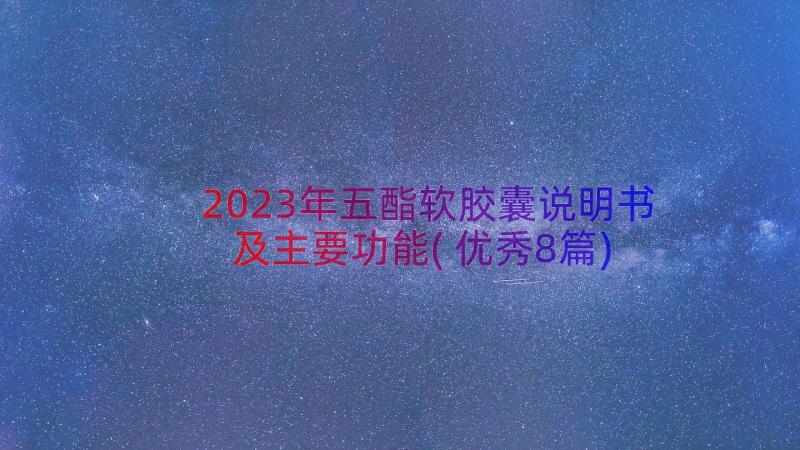 2023年五酯软胶囊说明书及主要功能(优秀8篇)