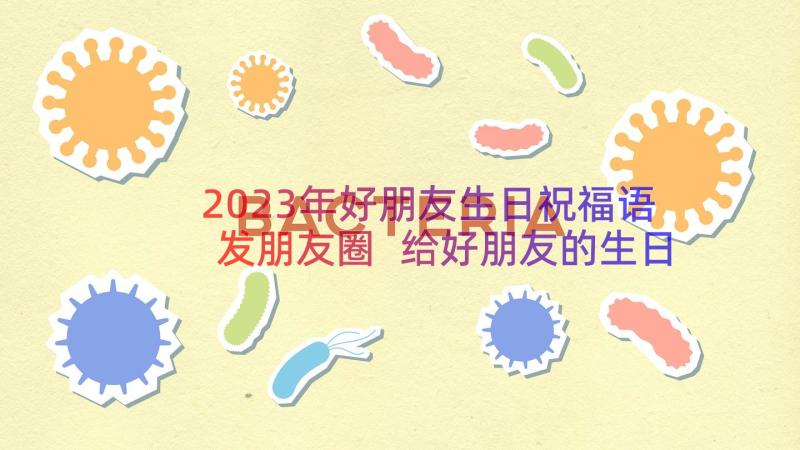 2023年好朋友生日祝福语发朋友圈 给好朋友的生日祝福语微信(通用10篇)