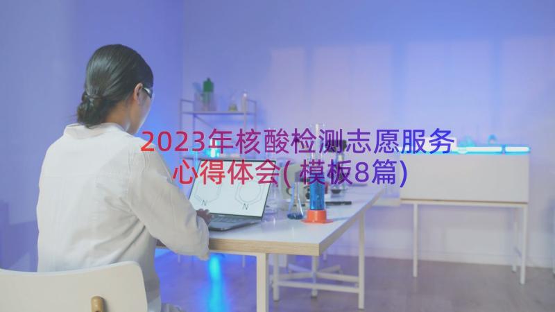 2023年核酸检测志愿服务心得体会(模板8篇)