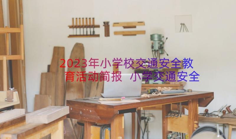 2023年小学校交通安全教育活动简报 小学交通安全教育宣传简报(精选8篇)