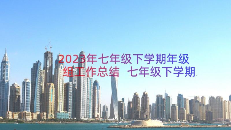 2023年七年级下学期年级组工作总结 七年级下学期工作计划(通用16篇)