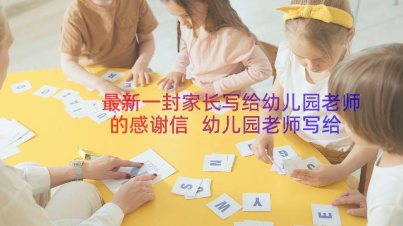 最新一封家长写给幼儿园老师的感谢信 幼儿园老师写给家长感谢信(优秀17篇)