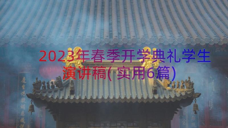 2023年春季开学典礼学生演讲稿(实用6篇)