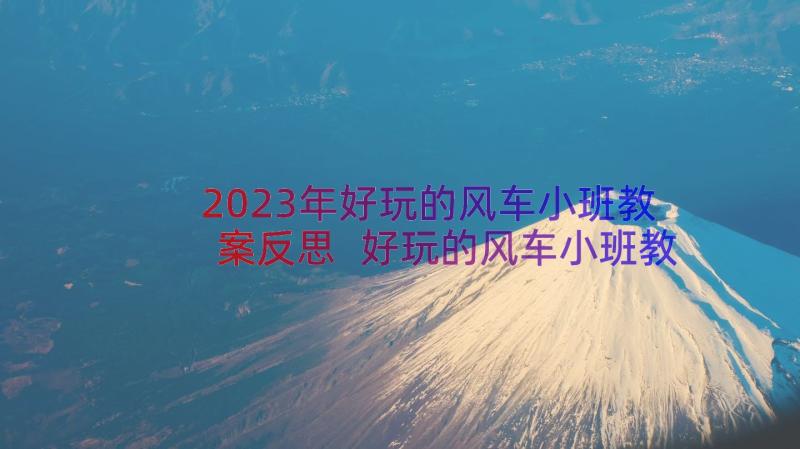 2023年好玩的风车小班教案反思 好玩的风车小班教案(精选8篇)