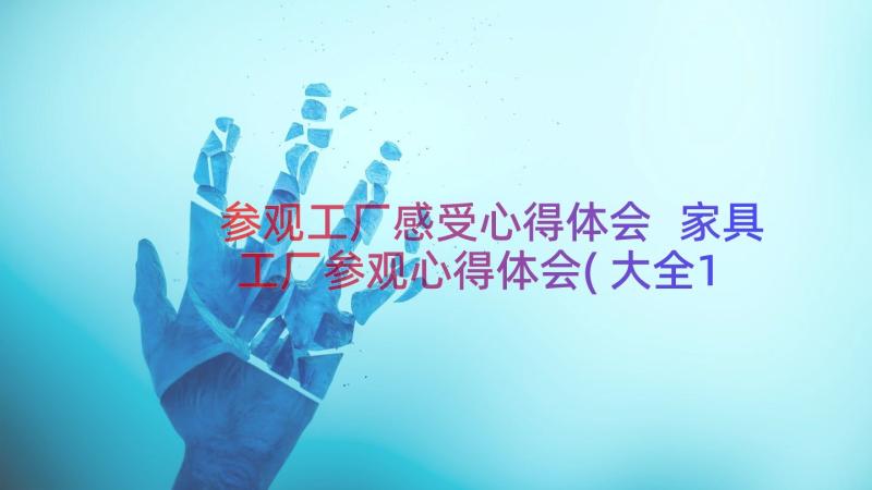 参观工厂感受心得体会 家具工厂参观心得体会(大全10篇)