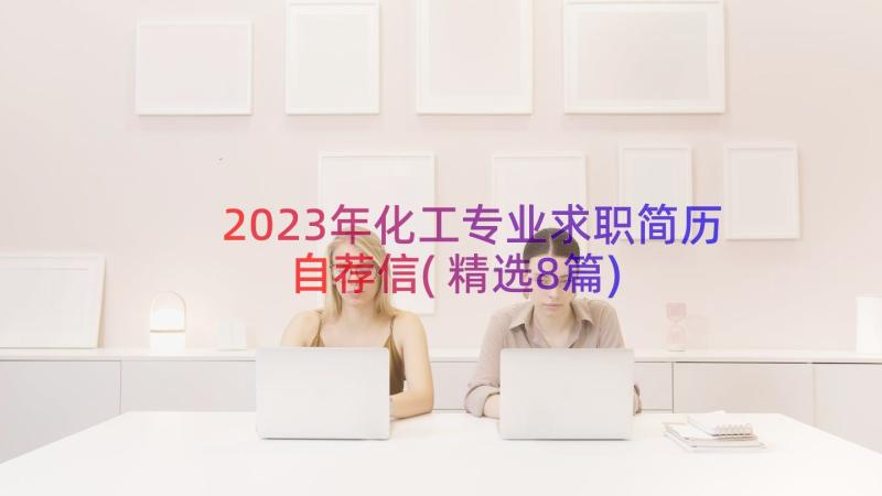 2023年化工专业求职简历自荐信(精选8篇)
