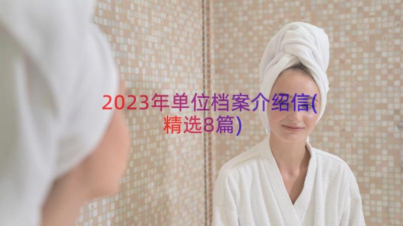 2023年单位档案介绍信(精选8篇)