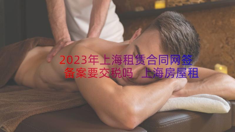 2023年上海租赁合同网签备案要交税吗 上海房屋租赁合同房屋租赁合同(优秀18篇)
