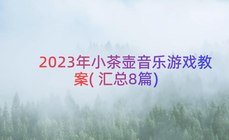 2023年小茶壶音乐游戏教案(汇总8篇)