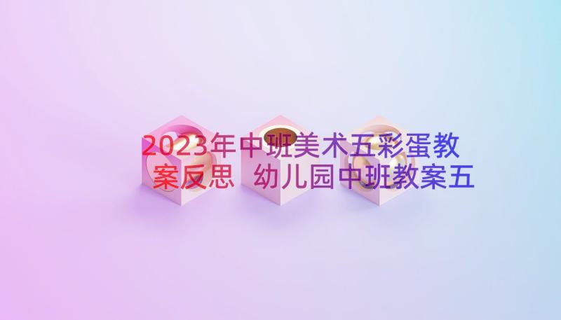 2023年中班美术五彩蛋教案反思 幼儿园中班教案五彩蛋(模板8篇)