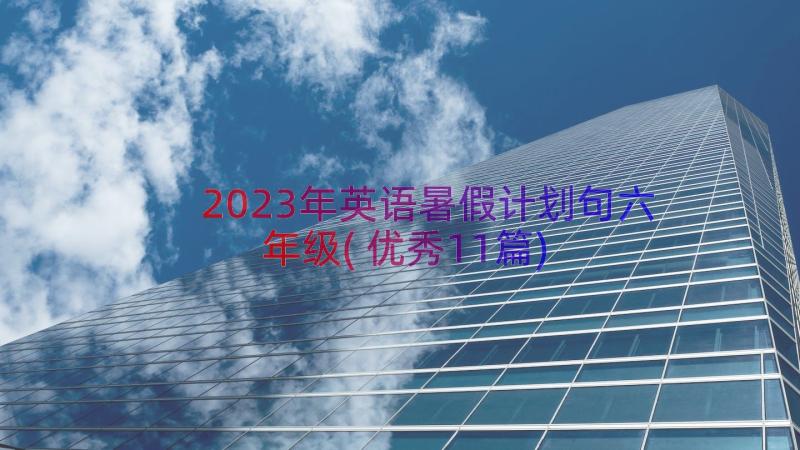 2023年英语暑假计划句六年级(优秀11篇)