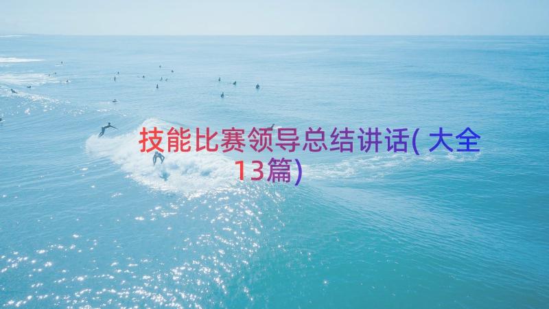 技能比赛领导总结讲话(大全13篇)