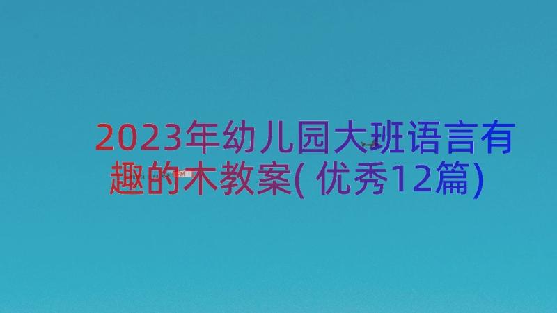 2023年幼儿园大班语言有趣的木教案(优秀12篇)