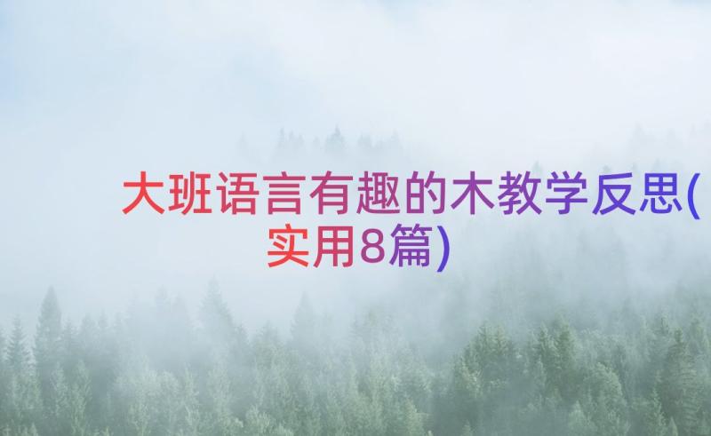 大班语言有趣的木教学反思(实用8篇)