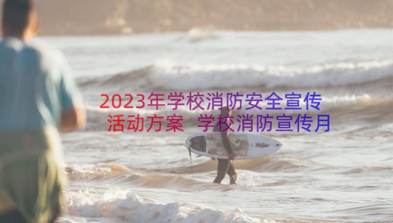 2023年学校消防安全宣传活动方案 学校消防宣传月活动策划方案(大全10篇)