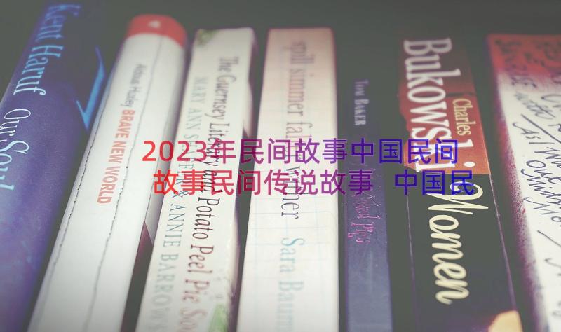 2023年民间故事中国民间故事民间传说故事 中国民间故事传说故事读后感(汇总13篇)