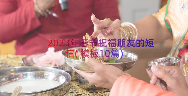 2023年春节祝福朋友的短信(模板10篇)