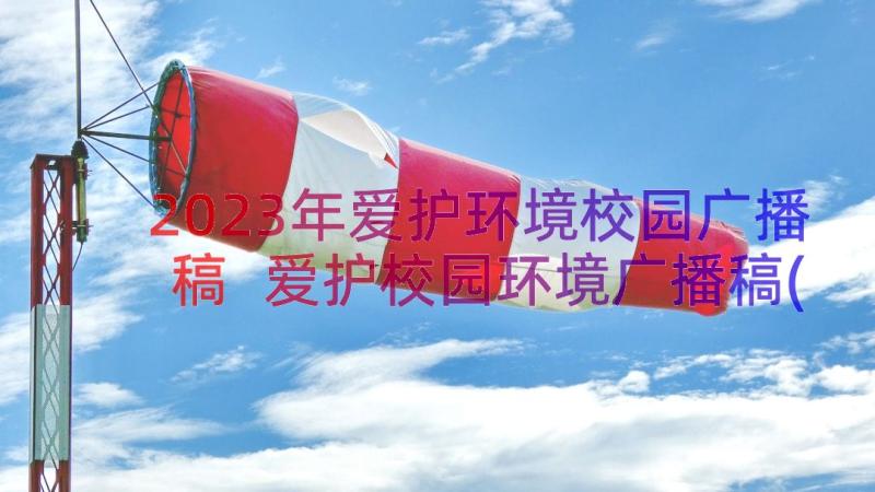 2023年爱护环境校园广播稿 爱护校园环境广播稿(通用8篇)