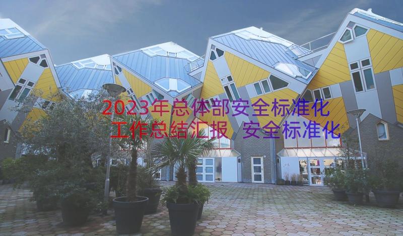 2023年总体部安全标准化工作总结汇报 安全标准化工作总结(汇总8篇)