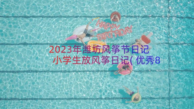 2023年潍坊风筝节日记 小学生放风筝日记(优秀8篇)