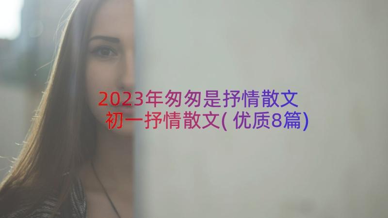 2023年匆匆是抒情散文 初一抒情散文(优质8篇)