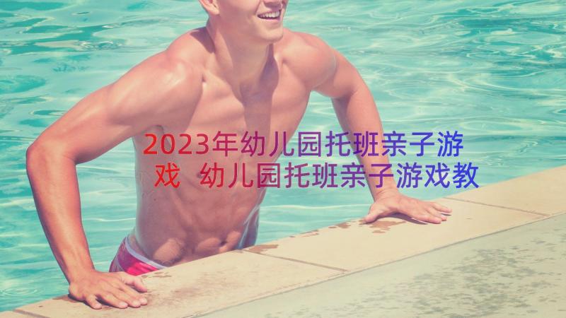 2023年幼儿园托班亲子游戏 幼儿园托班亲子游戏教案(优秀8篇)