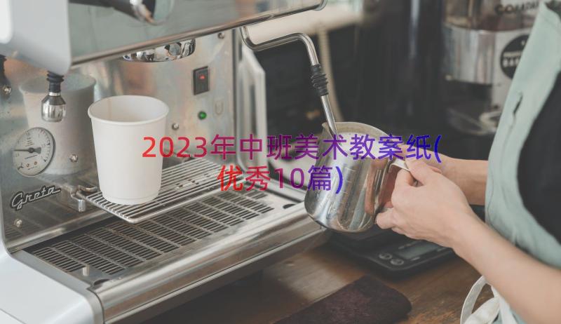 2023年中班美术教案纸(优秀10篇)