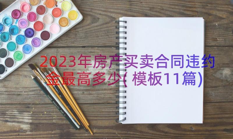 2023年房产买卖合同违约金最高多少(模板11篇)