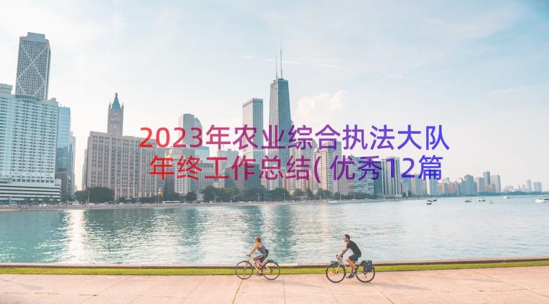 2023年农业综合执法大队年终工作总结(优秀12篇)