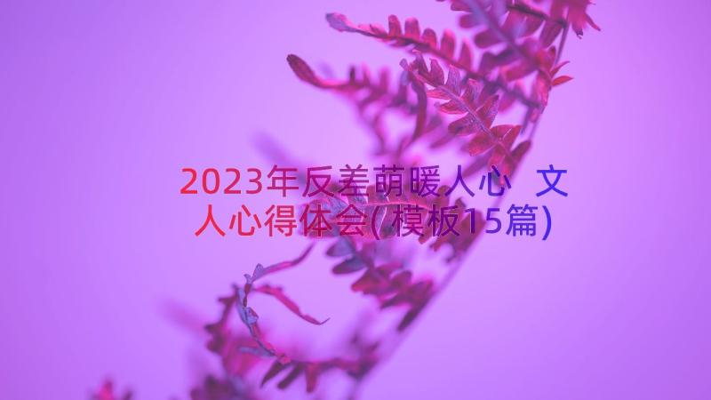 2023年反差萌暖人心 文人心得体会(模板15篇)