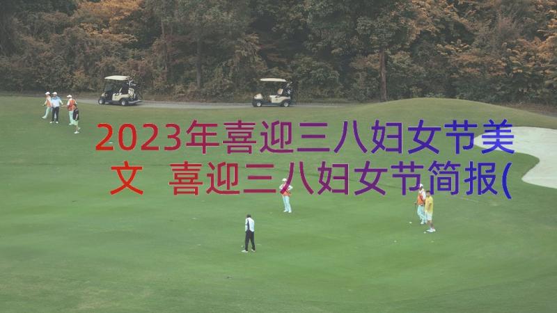 2023年喜迎三八妇女节美文 喜迎三八妇女节简报(精选8篇)