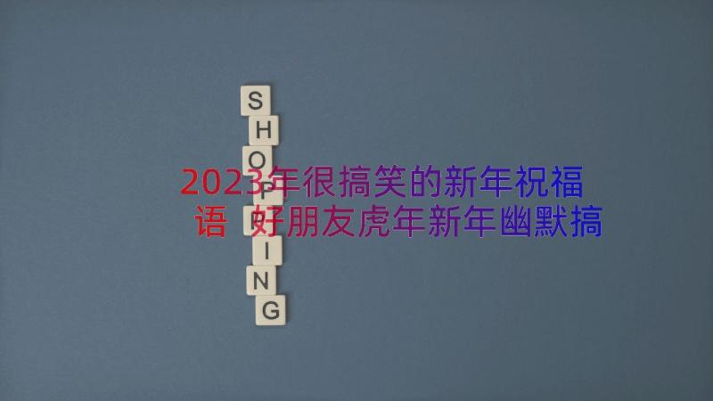 2023年很搞笑的新年祝福语 好朋友虎年新年幽默搞笑祝福语(模板8篇)