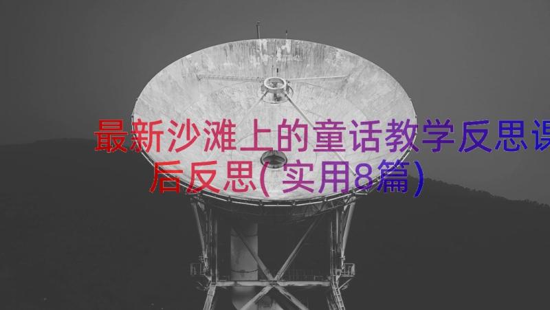 最新沙滩上的童话教学反思课后反思(实用8篇)