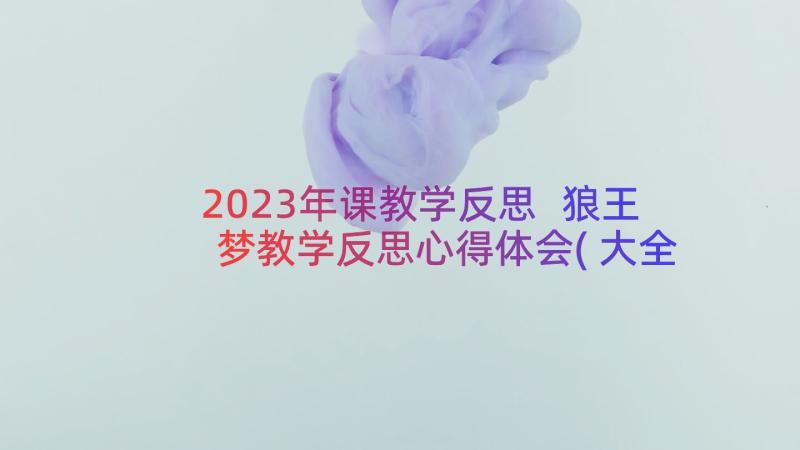 2023年课教学反思 狼王梦教学反思心得体会(大全20篇)